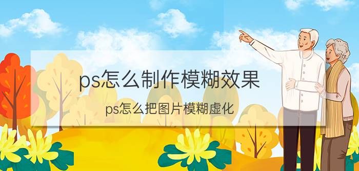 ps怎么制作模糊效果 ps怎么把图片模糊虚化？